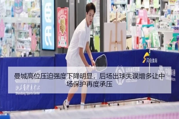 曼城高位压迫强度下降明显，后场出球失误增多让中场保护再度承压