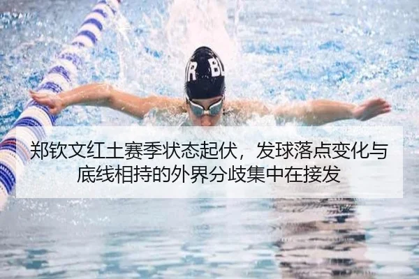 郑钦文红土赛季状态起伏，发球落点变化与底线相持的外界分歧集中在接发