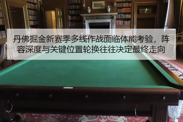 丹佛掘金新赛季多线作战面临体能考验，阵容深度与关键位置轮换往往决定最终走向 | Aiyouxi